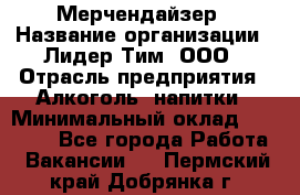 Мерчендайзер › Название организации ­ Лидер Тим, ООО › Отрасль предприятия ­ Алкоголь, напитки › Минимальный оклад ­ 25 000 - Все города Работа » Вакансии   . Пермский край,Добрянка г.